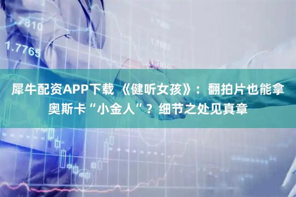 犀牛配资APP下载 《健听女孩》:翻拍片也能拿奥斯卡“小金人”?细节之处见真章