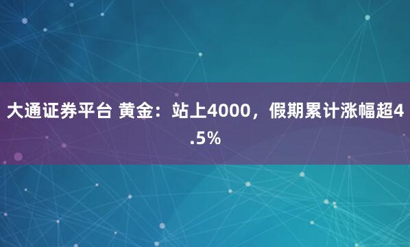 大通证券平台 黄金:站上4000,假期累计涨幅超4.5%