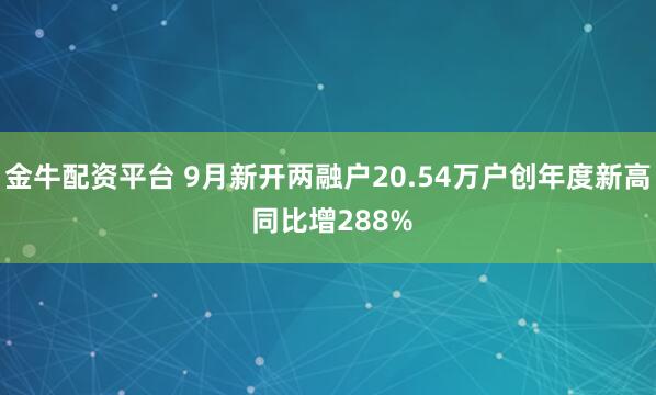 金牛配资平台 9月新开两融户20.54万户创年度新高 同比增288%