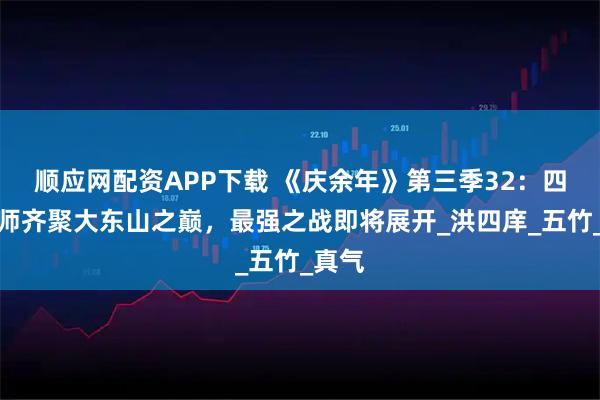 顺应网配资APP下载 《庆余年》第三季32:四大宗师齐聚大东山之巅,最强之战即将展开_洪四庠_五竹_真气