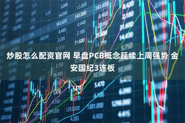 炒股怎么配资官网 早盘PCB概念延续上周强势 金安国纪3连板