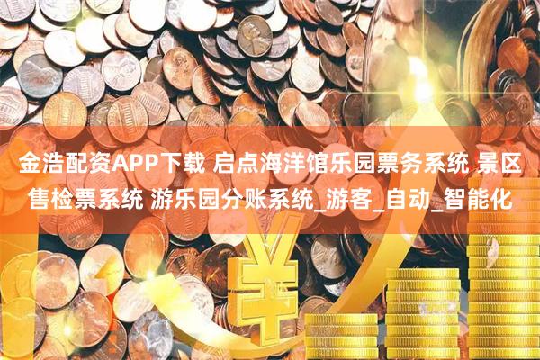 金浩配资APP下载 启点海洋馆乐园票务系统 景区售检票系统 游乐园分账系统_游客_自动_智能化