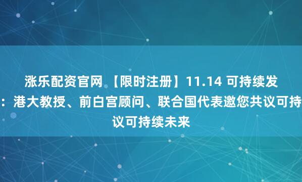 涨乐配资官网 【限时注册】11.14 可持续发展论坛:港大教授、前白宫顾问、联合国代表邀您共议可持续未来
