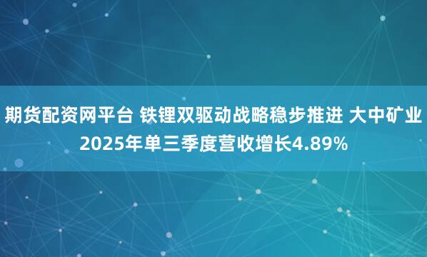 期货配资网平台 铁锂双驱动战略稳步推进 大中矿业2025年单三季度营收增长4.89%