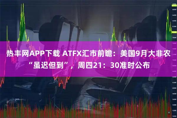 热丰网APP下载 ATFX汇市前瞻：美国9月大非农“虽迟但到”，周四21：30准时公布