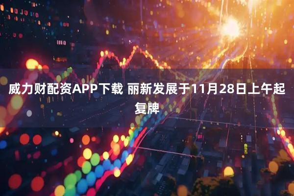 威力财配资APP下载 丽新发展于11月28日上午起复牌