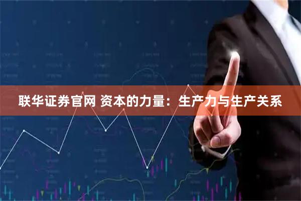 联华证券官网 资本的力量：生产力与生产关系