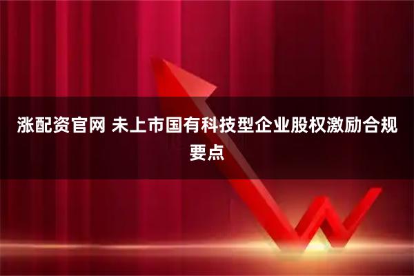 涨配资官网 未上市国有科技型企业股权激励合规要点