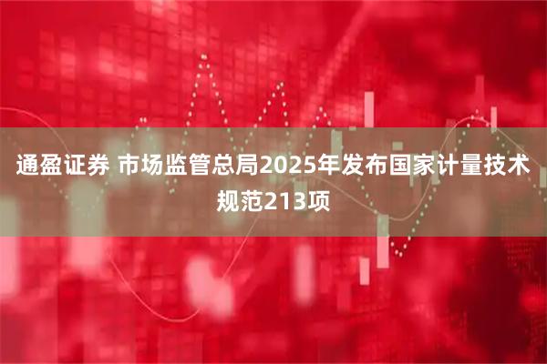 通盈证券 市场监管总局2025年发布国家计量技术规范213项