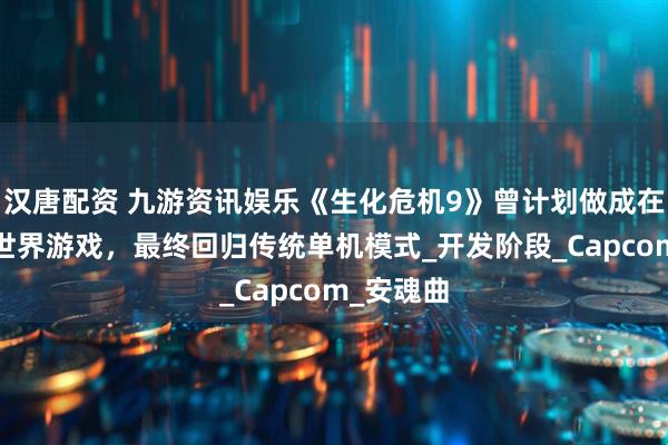 汉唐配资 九游资讯娱乐《生化危机9》曾计划做成在线/开放世界游戏，最终回归传统单机模式_开发阶段_Capcom_安魂曲
