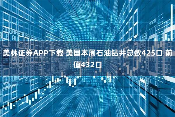 美林证券APP下载 美国本周石油钻井总数425口 前值432口