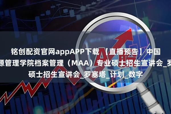 铭创配资官网appAPP下载 【直播预告】中国人民大学信息资源管理学院档案管理（MAA）专业硕士招生宣讲会_罗塞塔_计划_数字
