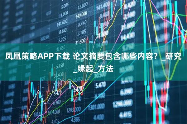 凤凰策略APP下载 论文摘要包含哪些内容？_研究_缘起_方法