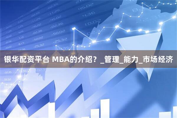 银华配资平台 MBA的介绍？_管理_能力_市场经济