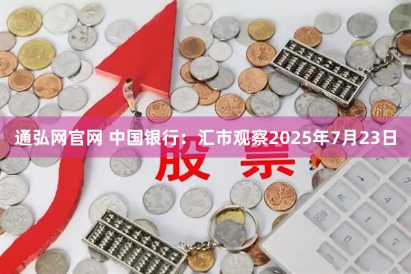 通弘网官网 中国银行：汇市观察2025年7月23日