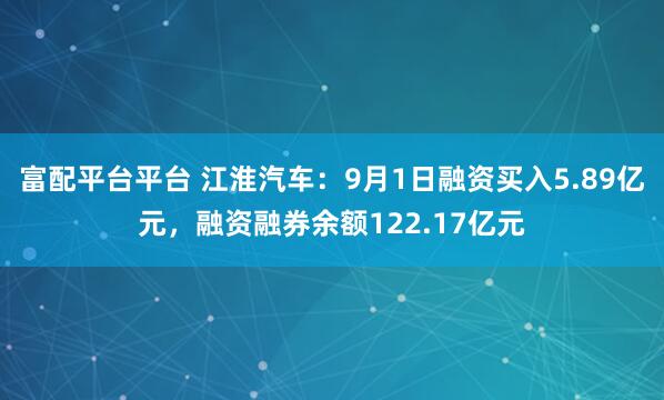 富配平台平台 江淮汽车：9月1日融资买入5.89亿元，融资融券余额122.17亿元
