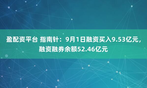 盈配资平台 指南针：9月1日融资买入9.53亿元，融资融券余额52.46亿元