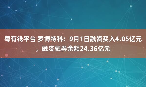 粤有钱平台 罗博特科：9月1日融资买入4.05亿元，融资融券余额24.36亿元