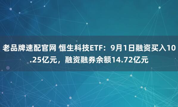 老品牌速配官网 恒生科技ETF：9月1日融资买入10.25亿元，融资融券余额14.72亿元