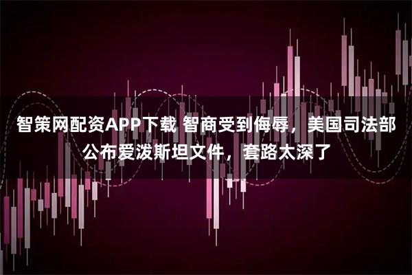 智策网配资APP下载 智商受到侮辱,美国司法部公布爱泼斯坦文件,套路太深了