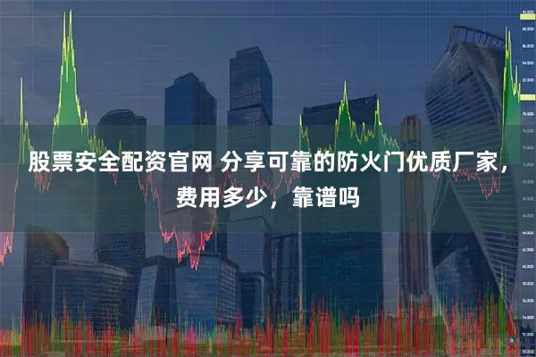 股票安全配资官网 分享可靠的防火门优质厂家，费用多少，靠谱吗